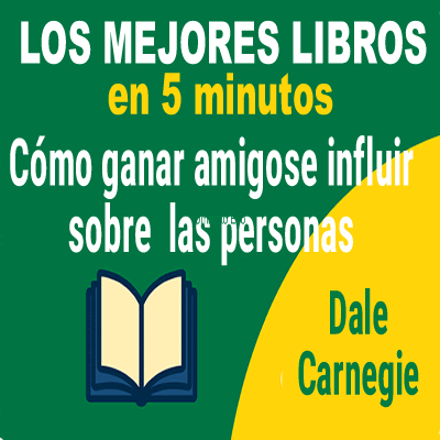 Cómo ganar amigos e influir sobre las personas – Resumen narrativo completo